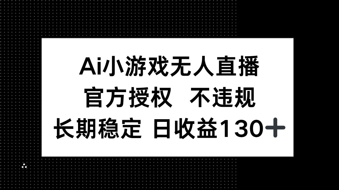 （14260期）AI小游戏无人直播，官方授权 不违规，单日平均收益130+-新视界