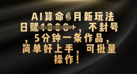 AI算命4月新玩法，日入数张，不封号，5分钟一条作品，简单好上手，可批量操作-新视界