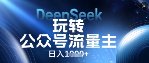 DeepSeek玩转公众号流量主，日入数张，每天几分钟，操作简单零门槛-新视界