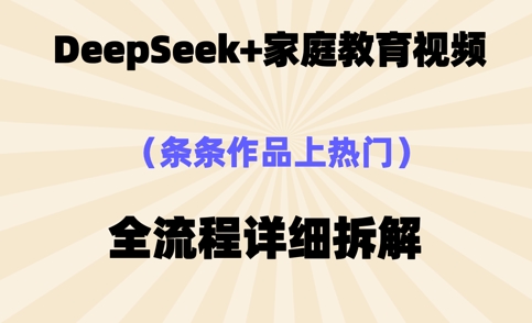 Deepseek制作家庭教育类视频，条条作品上热门，全流程拆解-新视界