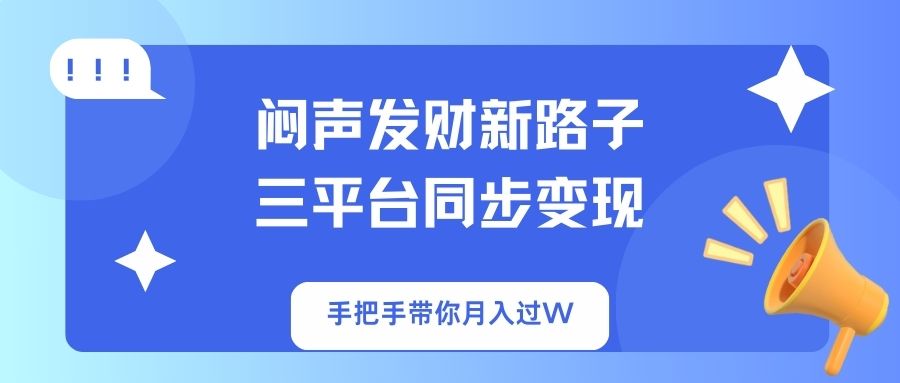 （14182期）闷声发财新路子！三平台同步变现，手把手带你月入过W-新视界