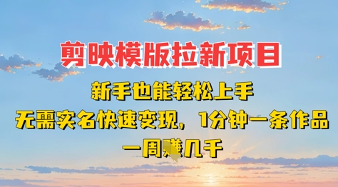 剪映模板拉新项目：新手也能轻松上手，无需实名，快速变现，一分钟一条作品，一周挣几k-新视界