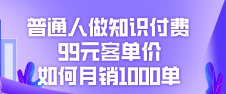 普通人做知识付费，99元客单价如何月销1000单-新视界