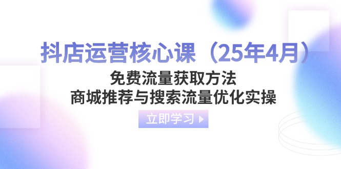 （14267期）抖店运营核心课（25年4月）免费流量获取方法，商城推荐与搜索流量优化实操-新视界