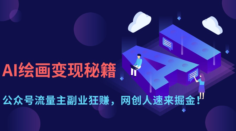 （14264期）AI绘画变现秘籍：公众号流量主副业狂赚，网创人速来掘金！-新视界