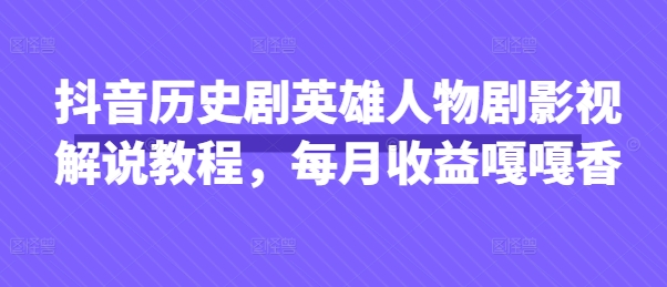 抖音历史剧英雄人物剧影视解说教程，每月收益嘎嘎香-新视界