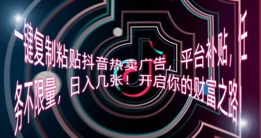 一键复制粘贴抖音热卖广告，平台补贴，任务不限量，日入几张，开启你的财富之路!-新视界